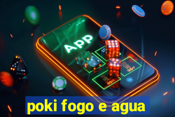 poki fogo e agua